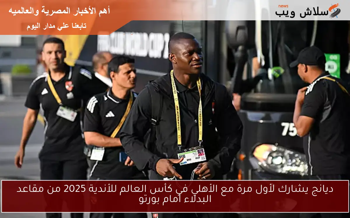 ديانج يشارك لأول مرة مع الأهلي في كأس العالم للأندية 2025 من مقاعد البدلاء أمام بورتو