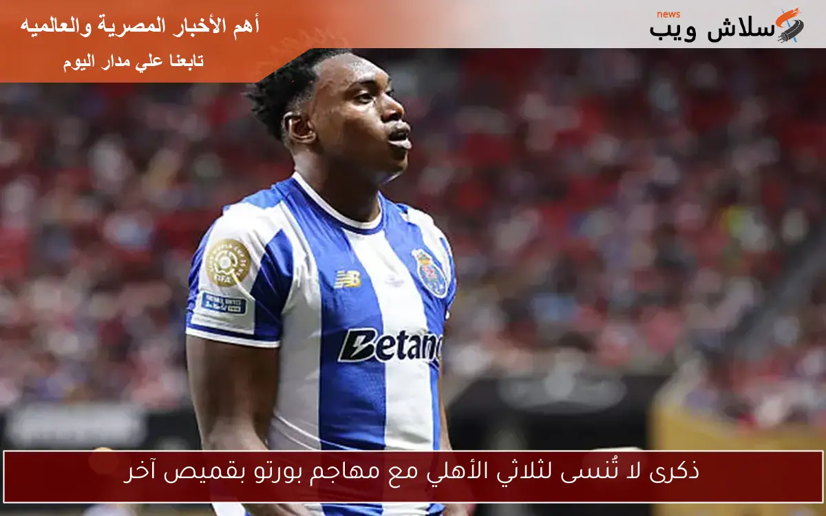 ذكرى لا تُنسى لثلاثي الأهلي مع مهاجم بورتو بقميص آخر