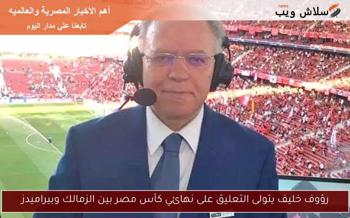 رؤوف خليف يتولى التعليق على نهائي كأس مصر بين الزمالك وبيراميدز 2 رؤوف خليف يتولى التعليق على نهائي كأس مصر بين الزمالك وبيراميدز