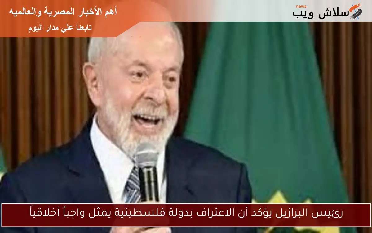 رئيس البرازيل يؤكد أن الاعتراف بدولة فلسطينية يمثل واجباً أخلاقياً 2 رئيس البرازيل يؤكد أن الاعتراف بدولة فلسطينية يمثل واجباً أخلاقياً