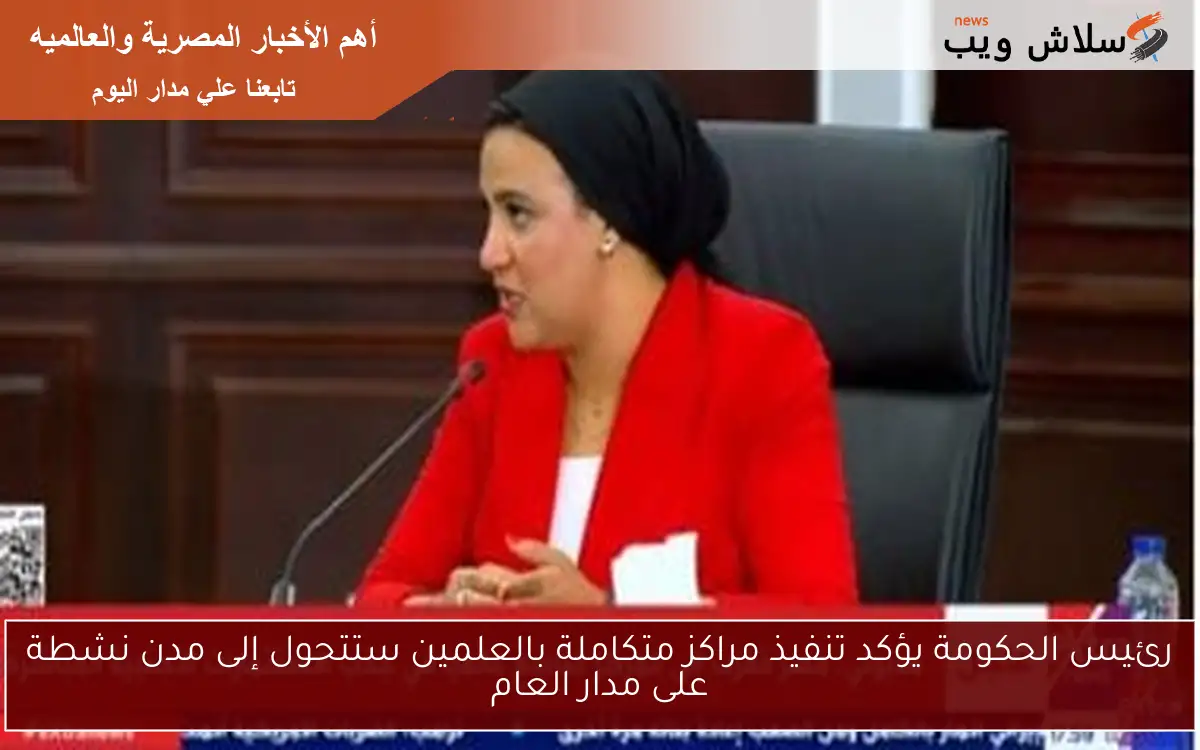 رئيس الحكومة يؤكد تنفيذ مراكز متكاملة بالعلمين ستتحول إلى مدن نشطة على مدار العام