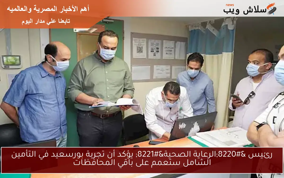 رئيس "الرعاية الصحية" يؤكد أن تجربة بورسعيد في التأمين الشامل ستعمم على باقي المحافظات 2 رئيس “الرعاية الصحية” يؤكد أن تجربة بورسعيد في التأمين الشامل ستعمم على باقي المحافظات