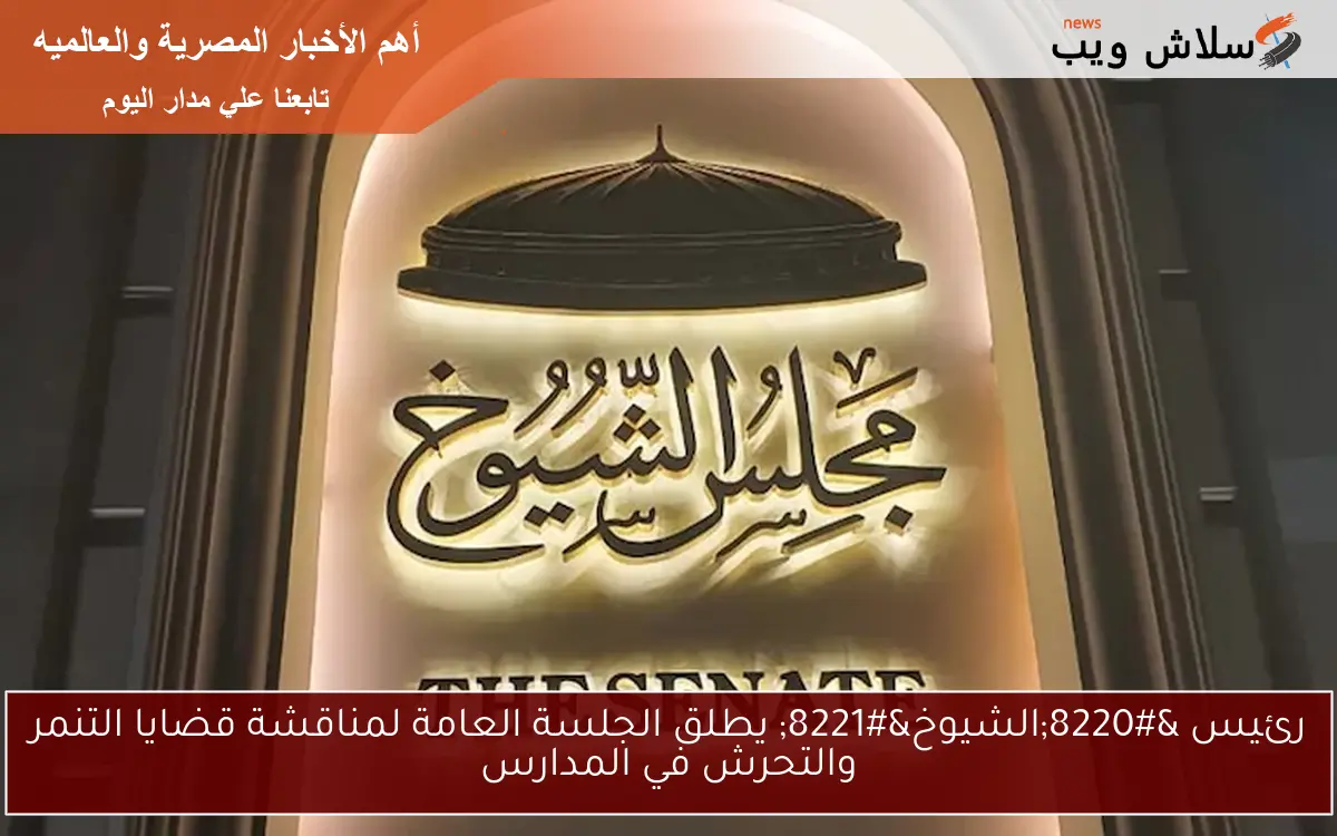 رئيس “الشيوخ” يطلق الجلسة العامة لمناقشة قضايا التنمر والتحرش في المدارس
