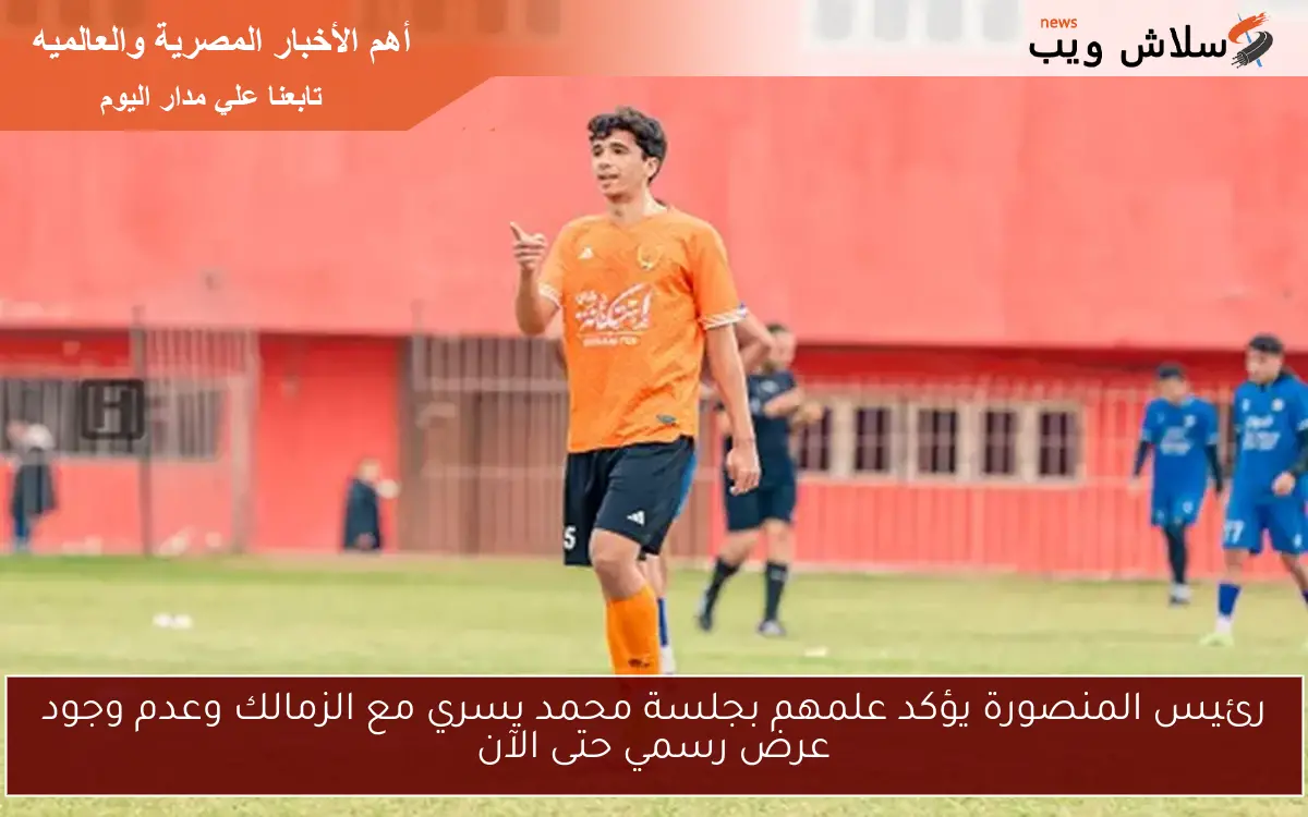 رئيس المنصورة يؤكد علمهم بجلسة محمد يسري مع الزمالك وعدم وجود عرض رسمي حتى الآن 2 رئيس المنصورة يؤكد علمهم بجلسة محمد يسري مع الزمالك وعدم وجود عرض رسمي حتى الآن