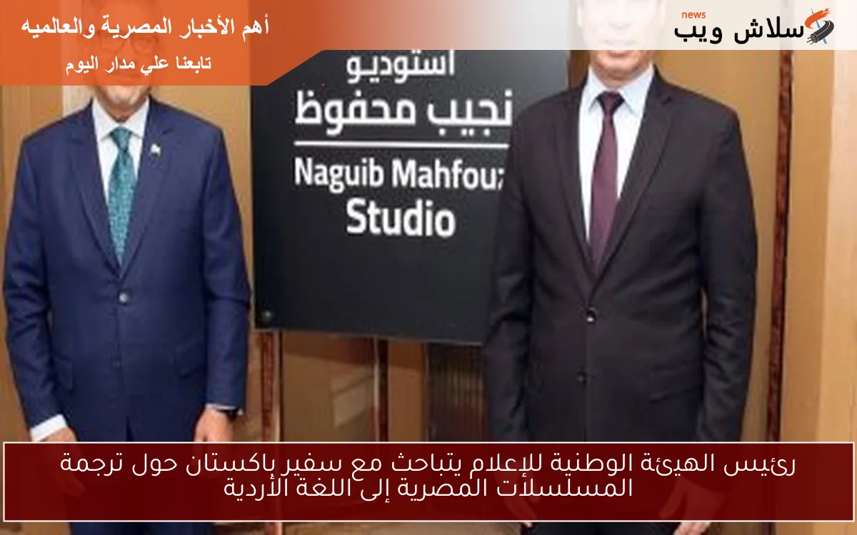 رئيس الهيئة الوطنية للإعلام يتباحث مع سفير باكستان حول ترجمة المسلسلات المصرية إلى اللغة الأردية