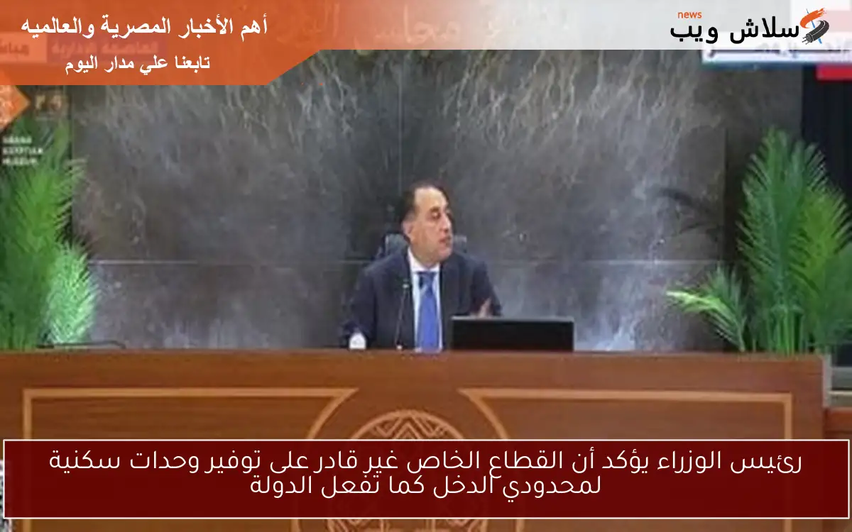 رئيس الوزراء يؤكد أن القطاع الخاص غير قادر على توفير وحدات سكنية لمحدودي الدخل كما تفعل الدولة 2 رئيس الوزراء يؤكد أن القطاع الخاص غير قادر على توفير وحدات سكنية لمحدودي الدخل كما تفعل الدولة