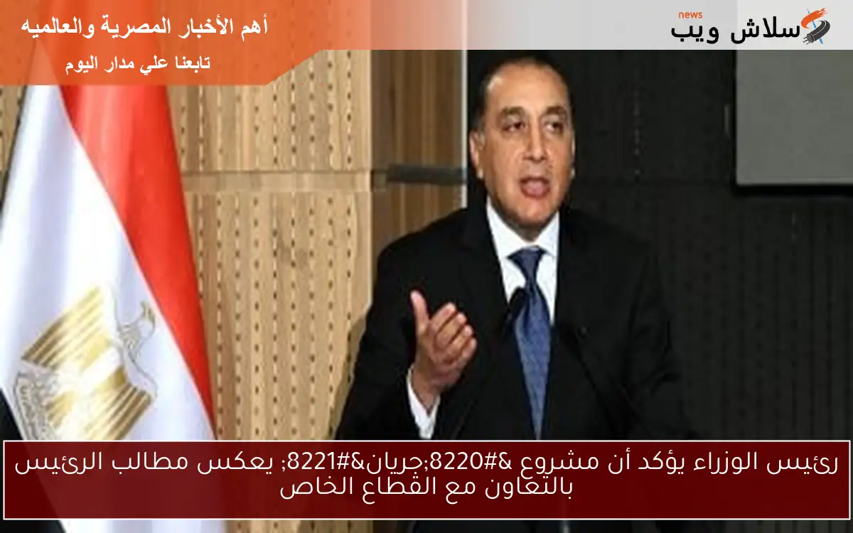 رئيس الوزراء يؤكد أن مشروع "جريان" يعكس مطالب الرئيس بالتعاون مع القطاع الخاص 2 رئيس الوزراء يؤكد أن مشروع “جريان” يعكس مطالب الرئيس بالتعاون مع القطاع الخاص