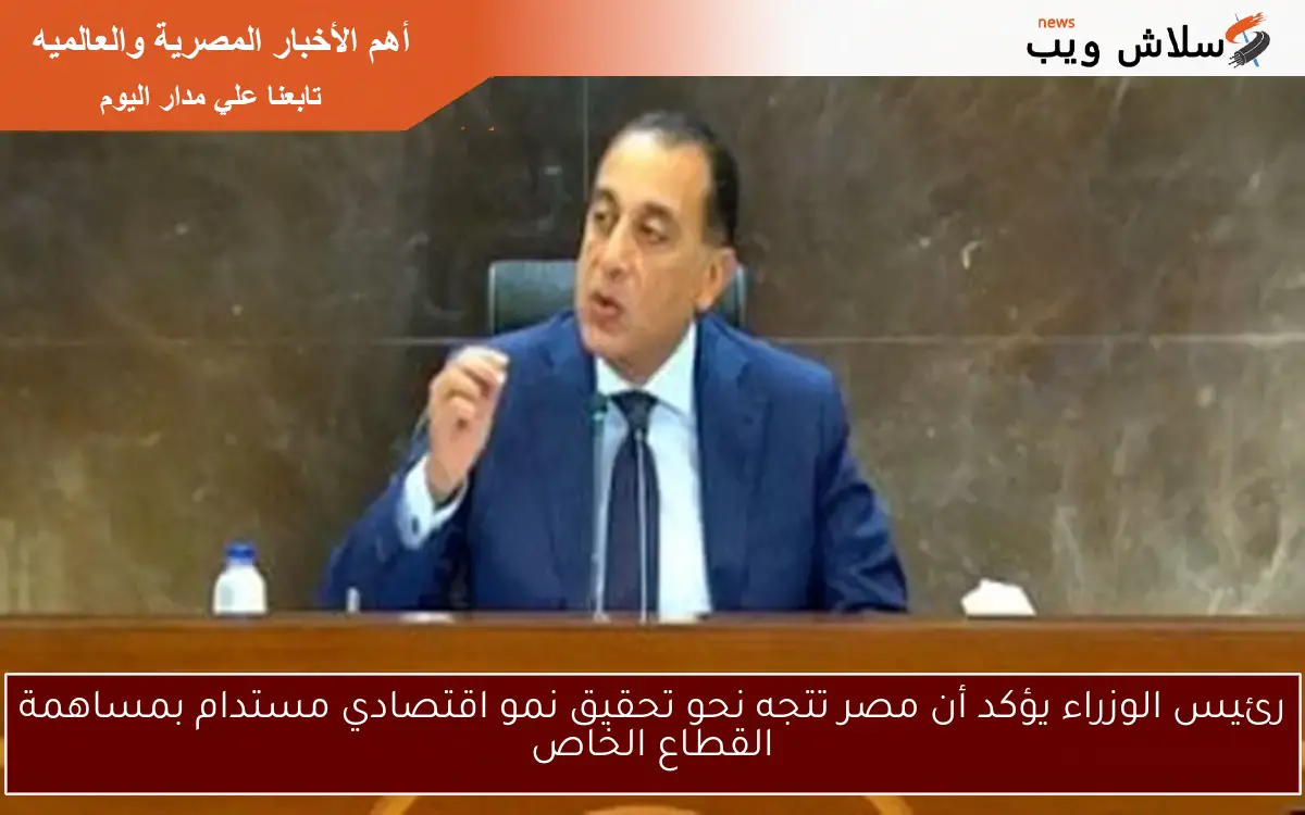 رئيس الوزراء يؤكد أن مصر تتجه نحو تحقيق نمو اقتصادي مستدام بمساهمة القطاع الخاص 2 رئيس الوزراء يؤكد أن مصر تتجه نحو تحقيق نمو اقتصادي مستدام بمساهمة القطاع الخاص