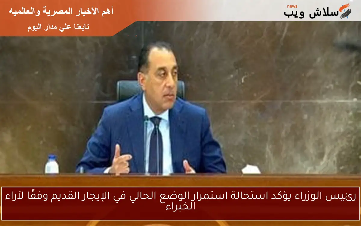 رئيس الوزراء يؤكد استحالة استمرار الوضع الحالي في الإيجار القديم وفقًا لآراء الخبراء