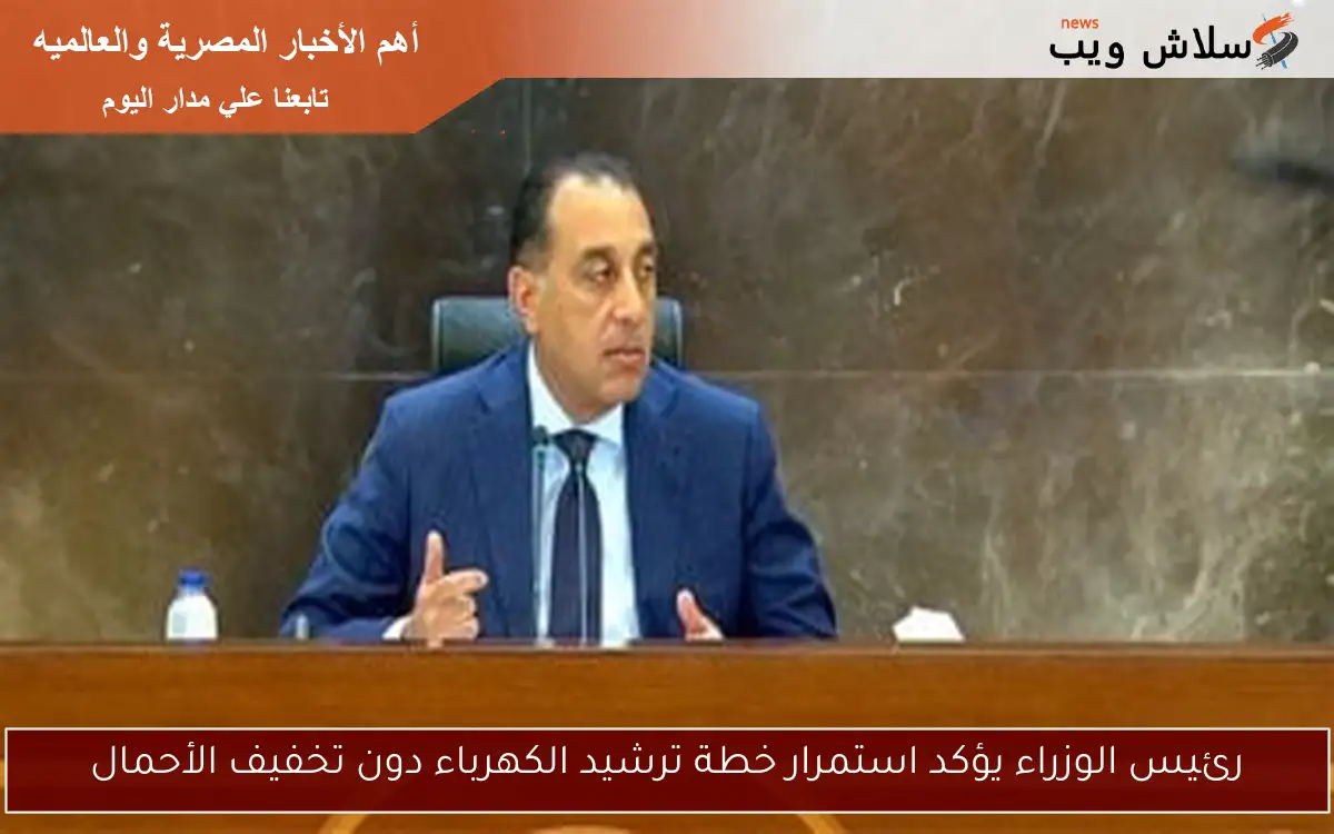 رئيس الوزراء يؤكد استمرار خطة ترشيد الكهرباء دون تخفيف الأحمال