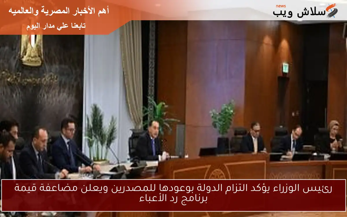 رئيس الوزراء يؤكد التزام الدولة بوعودها للمصدرين ويعلن مضاعفة قيمة برنامج رد الأعباء 2 رئيس الوزراء يؤكد التزام الدولة بوعودها للمصدرين ويعلن مضاعفة قيمة برنامج رد الأعباء