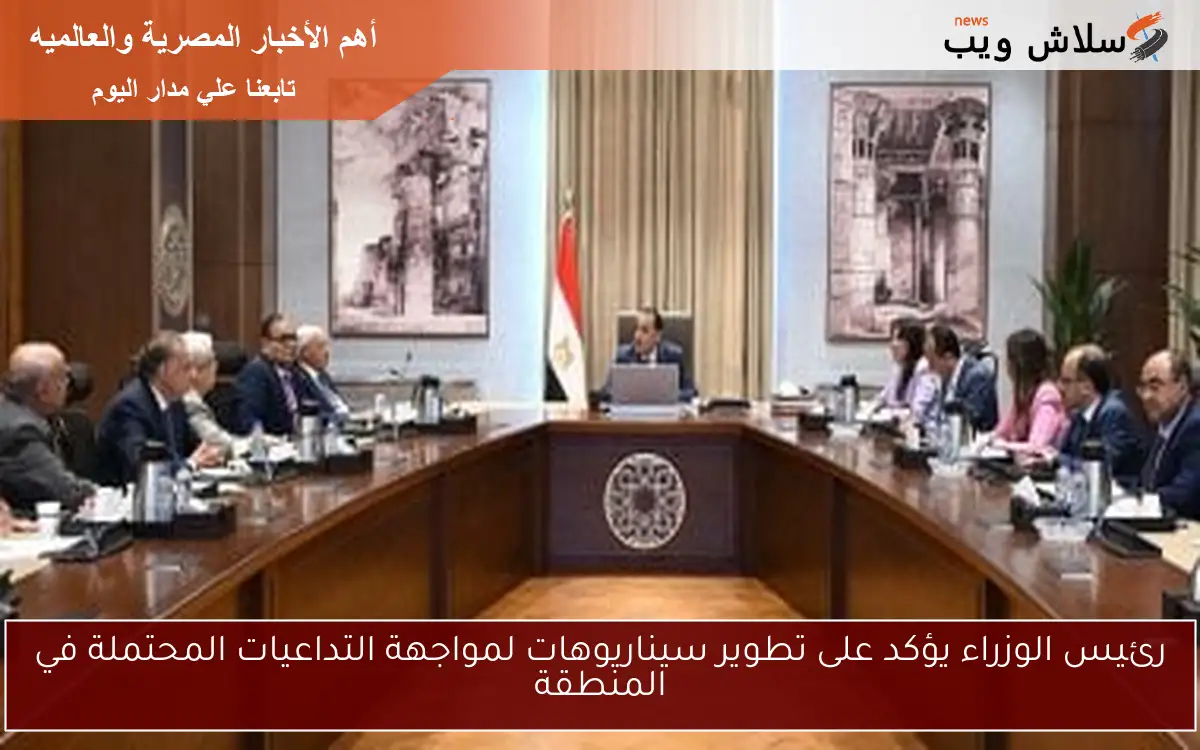 رئيس الوزراء يؤكد على تطوير سيناريوهات لمواجهة التداعيات المحتملة في المنطقة