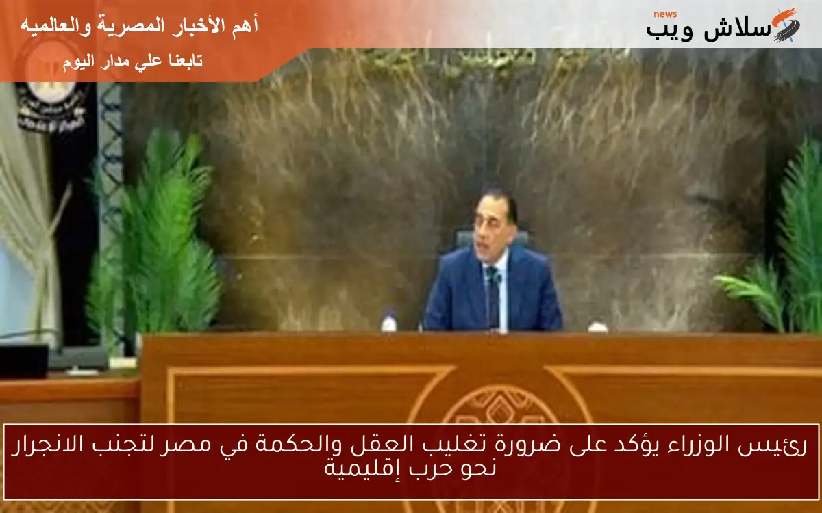 رئيس الوزراء يؤكد على ضرورة تغليب العقل والحكمة في مصر لتجنب الانجرار نحو حرب إقليمية