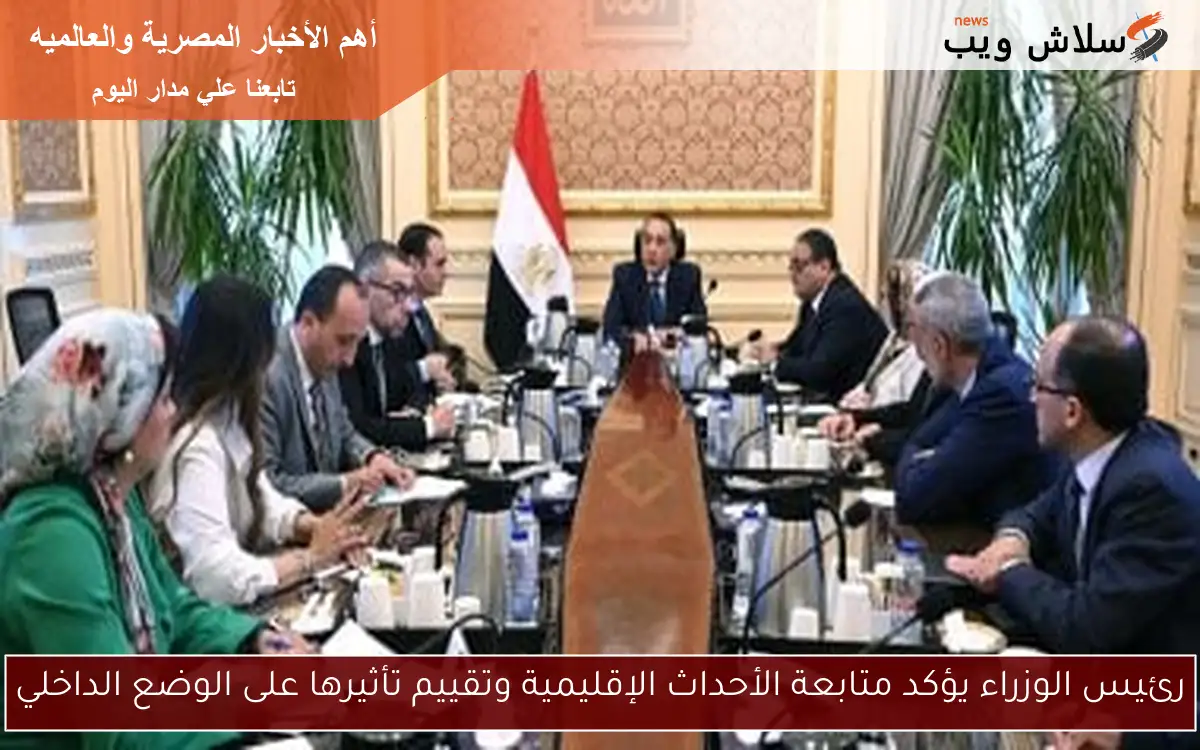 رئيس الوزراء يؤكد متابعة الأحداث الإقليمية وتقييم تأثيرها على الوضع الداخلي