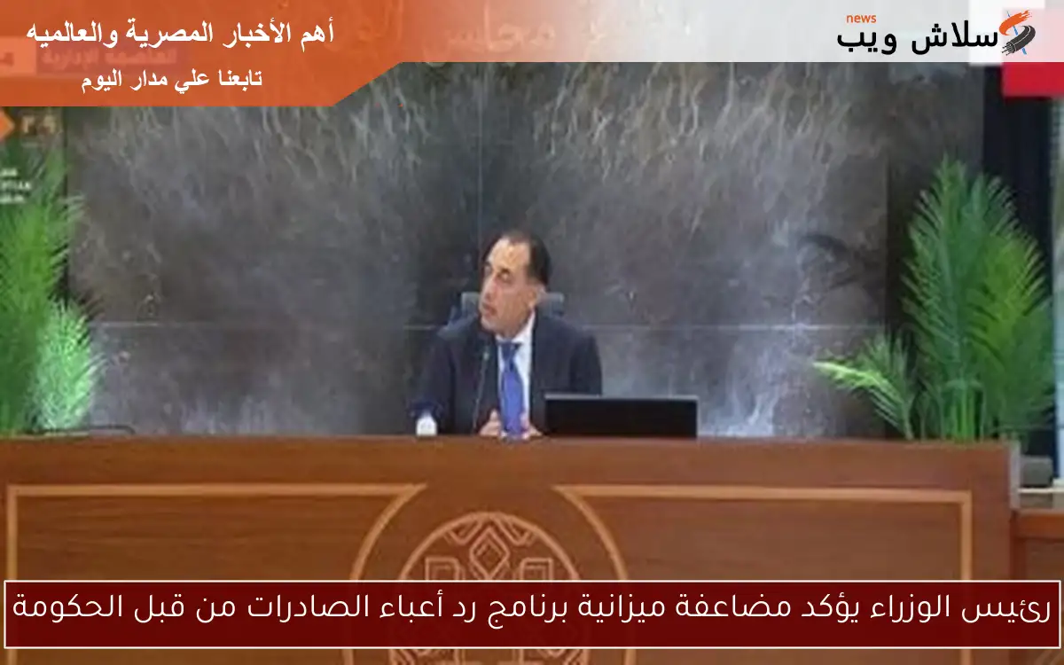 رئيس الوزراء يؤكد مضاعفة ميزانية برنامج رد أعباء الصادرات من قبل الحكومة 2 رئيس الوزراء يؤكد مضاعفة ميزانية برنامج رد أعباء الصادرات من قبل الحكومة
