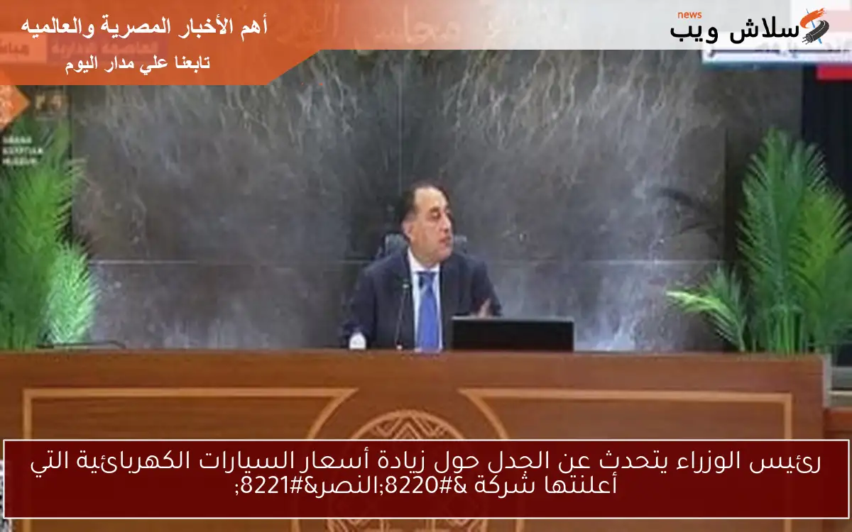 رئيس الوزراء يتحدث عن الجدل حول زيادة أسعار السيارات الكهربائية التي أعلنتها شركة "النصر" 2 رئيس الوزراء يتحدث عن الجدل حول زيادة أسعار السيارات الكهربائية التي أعلنتها شركة “النصر”