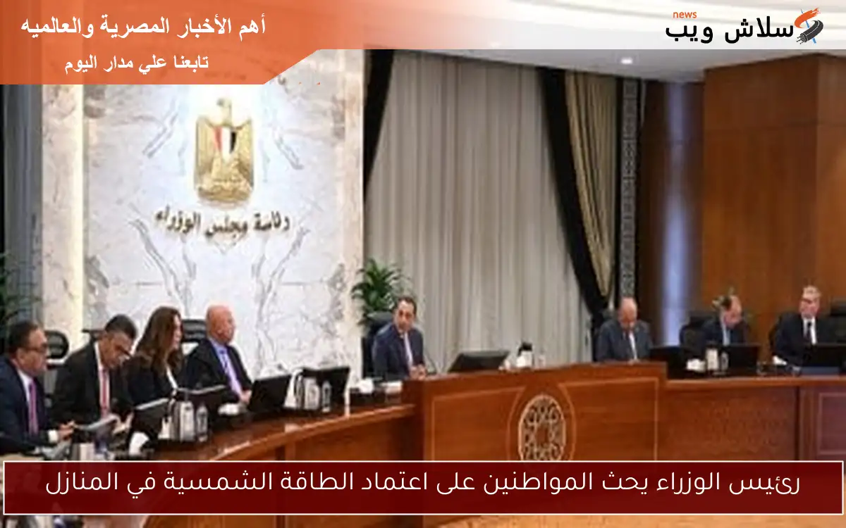 رئيس الوزراء يحث المواطنين على اعتماد الطاقة الشمسية في المنازل