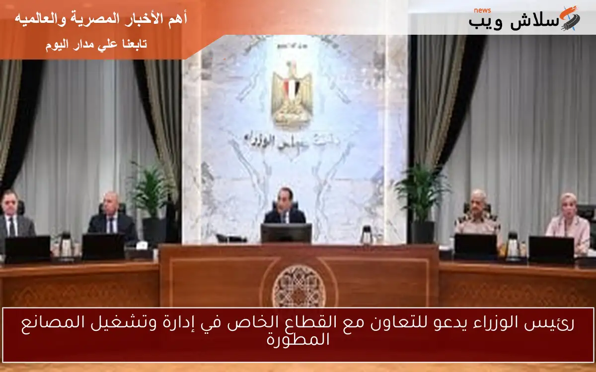 رئيس الوزراء يدعو للتعاون مع القطاع الخاص في إدارة وتشغيل المصانع المطورة 2 رئيس الوزراء يدعو للتعاون مع القطاع الخاص في إدارة وتشغيل المصانع المطورة