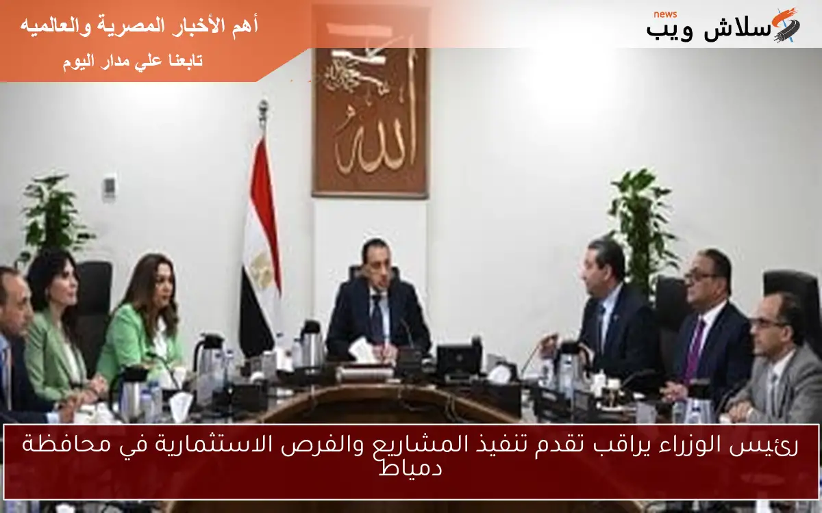 رئيس الوزراء يراقب تقدم تنفيذ المشاريع والفرص الاستثمارية في محافظة دمياط