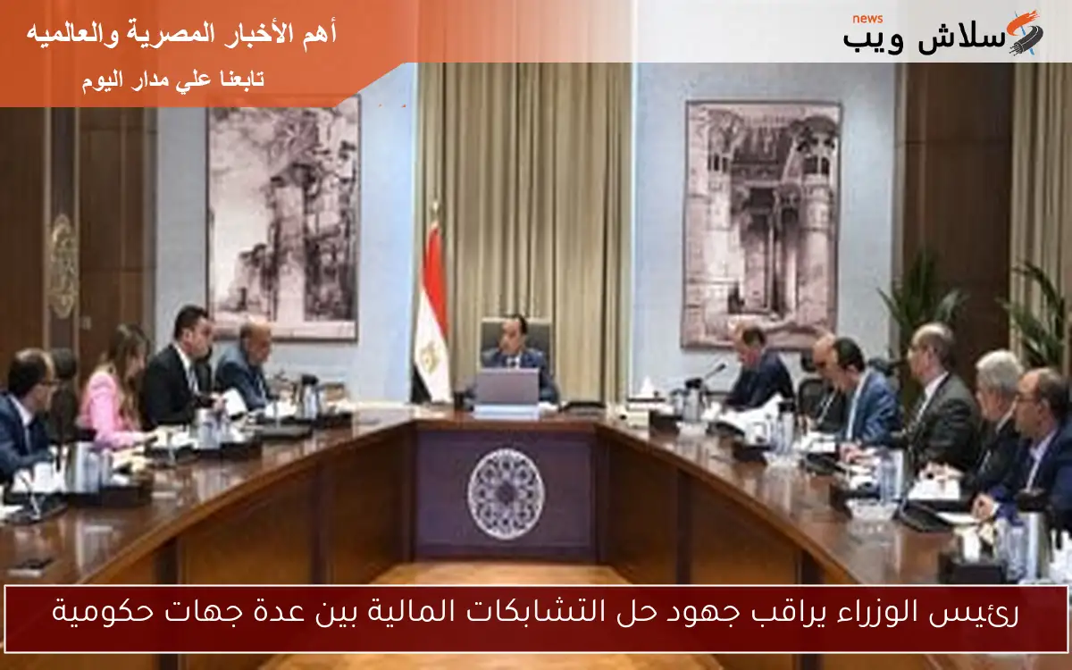 رئيس الوزراء يراقب جهود حل التشابكات المالية بين عدة جهات حكومية