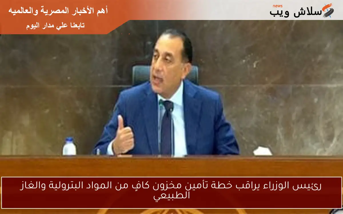 رئيس الوزراء يراقب خطة تأمين مخزون كافٍ من المواد البترولية والغاز الطبيعي 2 رئيس الوزراء يراقب خطة تأمين مخزون كافٍ من المواد البترولية والغاز الطبيعي