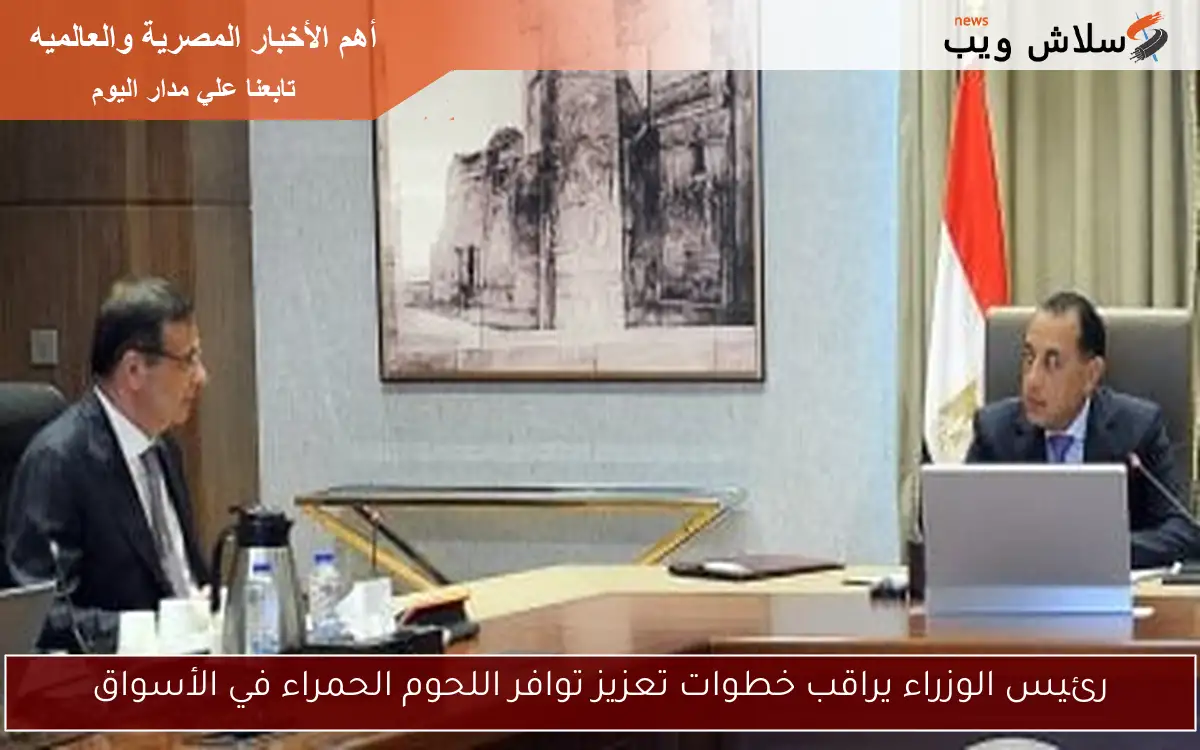 رئيس الوزراء يراقب خطوات تعزيز توافر اللحوم الحمراء في الأسواق 2 رئيس الوزراء يراقب خطوات تعزيز توافر اللحوم الحمراء في الأسواق