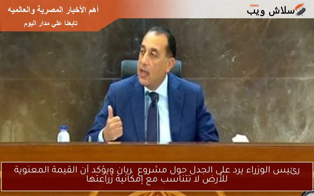 رئيس الوزراء يرد على الجدل حول مشروع چريان ويؤكد أن القيمة المعنوية للأرض لا تتناسب مع إمكانية زراعتها 2 رئيس الوزراء يرد على الجدل حول مشروع چريان ويؤكد أن القيمة المعنوية للأرض لا تتناسب مع إمكانية زراعتها