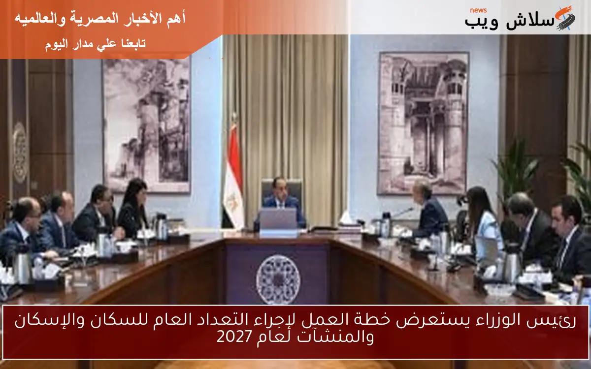 رئيس الوزراء يستعرض خطة العمل لإجراء التعداد العام للسكان والإسكان والمنشآت لعام 2027 2 رئيس الوزراء يستعرض خطة العمل لإجراء التعداد العام للسكان والإسكان والمنشآت لعام 2027