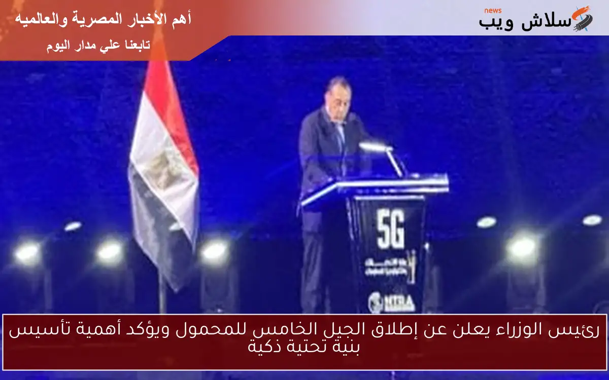 رئيس الوزراء يعلن عن إطلاق الجيل الخامس للمحمول ويؤكد أهمية تأسيس بنية تحتية ذكية 2 رئيس الوزراء يعلن عن إطلاق الجيل الخامس للمحمول ويؤكد أهمية تأسيس بنية تحتية ذكية