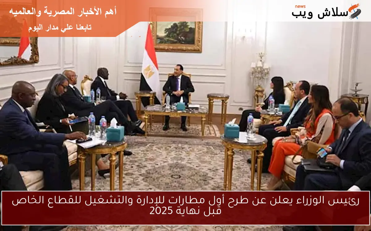 رئيس الوزراء يعلن عن طرح أول مطارات للإدارة والتشغيل للقطاع الخاص قبل نهاية 2025 2 رئيس الوزراء يعلن عن طرح أول مطارات للإدارة والتشغيل للقطاع الخاص قبل نهاية 2025
