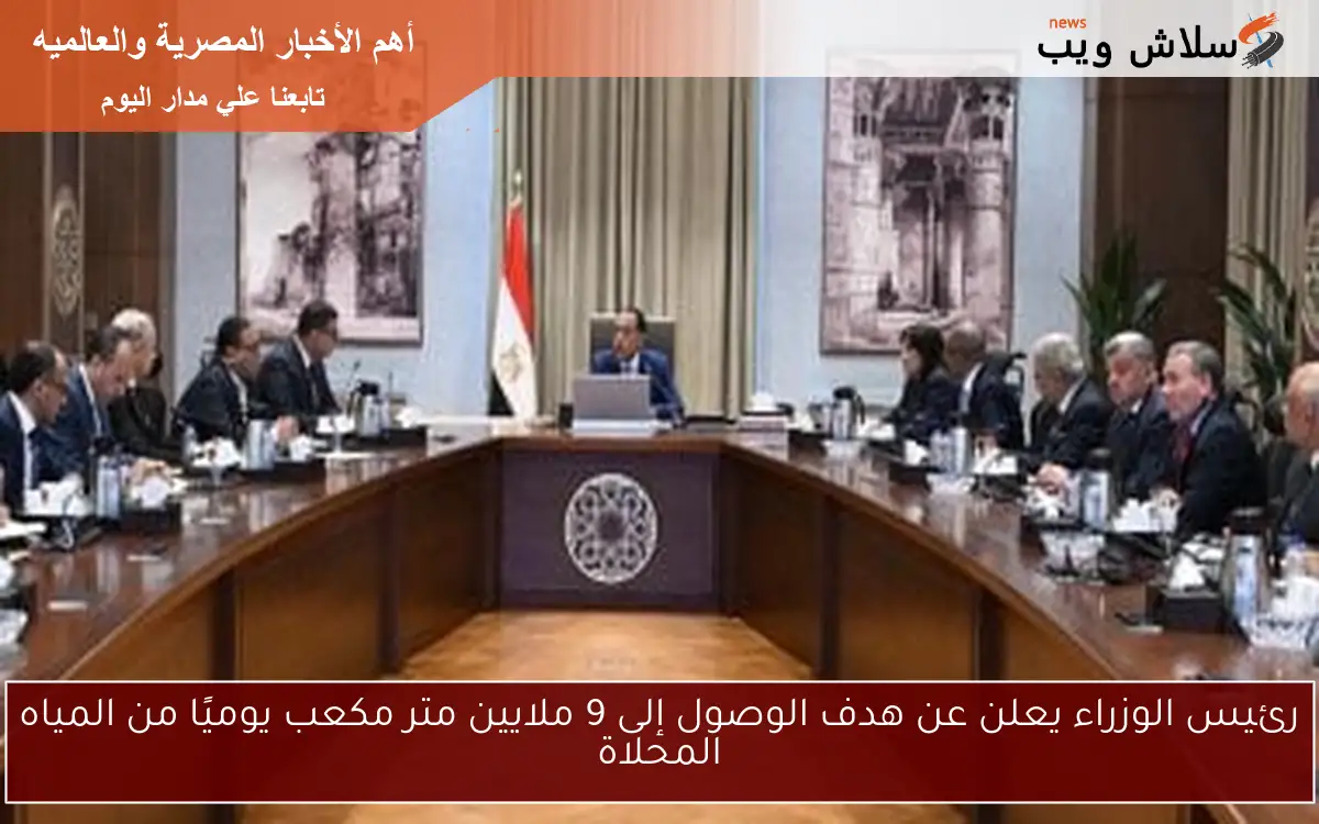 رئيس الوزراء يعلن عن هدف الوصول إلى 9 ملايين متر مكعب يوميًا من المياه المحلاة 2 رئيس الوزراء يعلن عن هدف الوصول إلى 9 ملايين متر مكعب يوميًا من المياه المحلاة