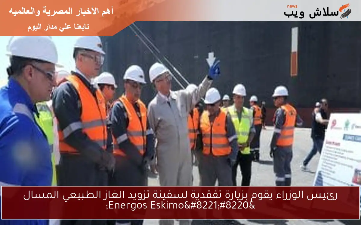 رئيس الوزراء يقوم بزيارة تفقدية لسفينة تزويد الغاز الطبيعي المسال “Energos Eskimo”