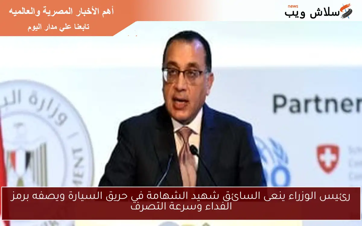 رئيس الوزراء ينعى السائق شهيد الشهامة في حريق السيارة ويصفه برمز الفداء وسرعة التصرف 2 رئيس الوزراء ينعى السائق شهيد الشهامة في حريق السيارة ويصفه برمز الفداء وسرعة التصرف