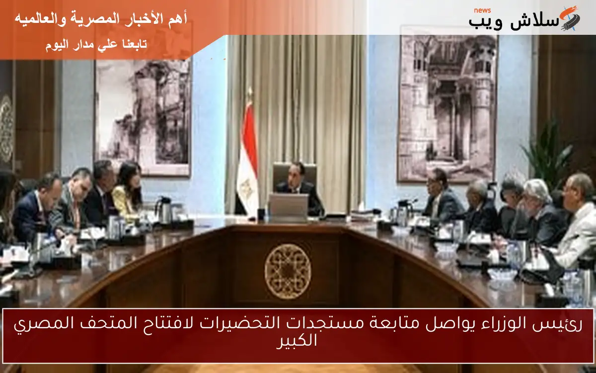 رئيس الوزراء يواصل متابعة مستجدات التحضيرات لافتتاح المتحف المصري الكبير 2 رئيس الوزراء يواصل متابعة مستجدات التحضيرات لافتتاح المتحف المصري الكبير