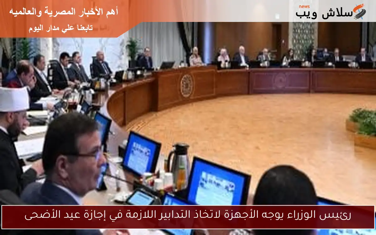 رئيس الوزراء يوجه الأجهزة لاتخاذ التدابير اللازمة في إجازة عيد الأضحى 2 رئيس الوزراء يوجه الأجهزة لاتخاذ التدابير اللازمة في إجازة عيد الأضحى