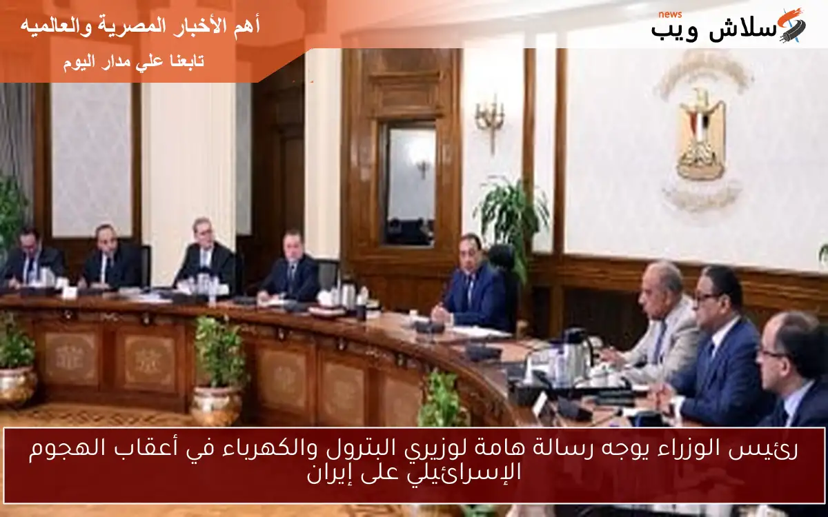 رئيس الوزراء يوجه رسالة هامة لوزيري البترول والكهرباء في أعقاب الهجوم الإسرائيلي على إيران 2 رئيس الوزراء يوجه رسالة هامة لوزيري البترول والكهرباء في أعقاب الهجوم الإسرائيلي على إيران