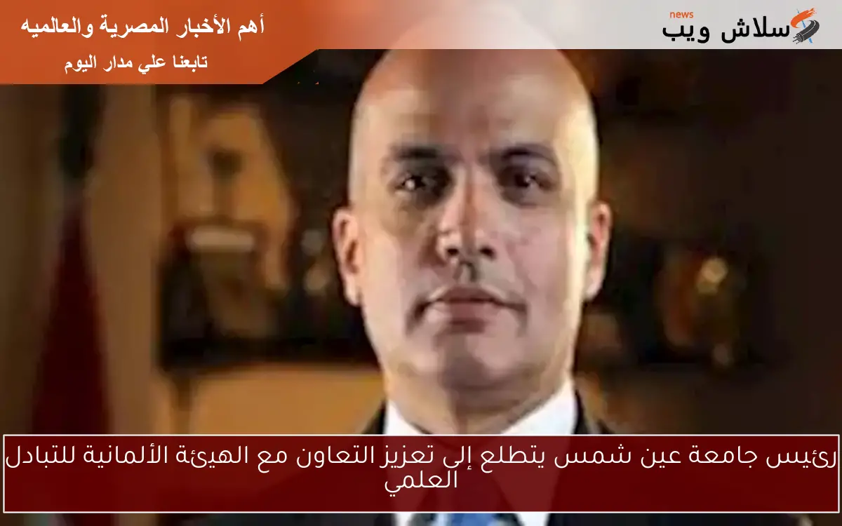 رئيس جامعة عين شمس يتطلع إلى تعزيز التعاون مع الهيئة الألمانية للتبادل العلمي 2 رئيس جامعة عين شمس يتطلع إلى تعزيز التعاون مع الهيئة الألمانية للتبادل العلمي
