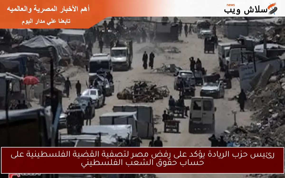 رئيس حزب الريادة يؤكد على رفض مصر لتصفية القضية الفلسطينية على حساب حقوق الشعب الفلسطيني 2 رئيس حزب الريادة يؤكد على رفض مصر لتصفية القضية الفلسطينية على حساب حقوق الشعب الفلسطيني
