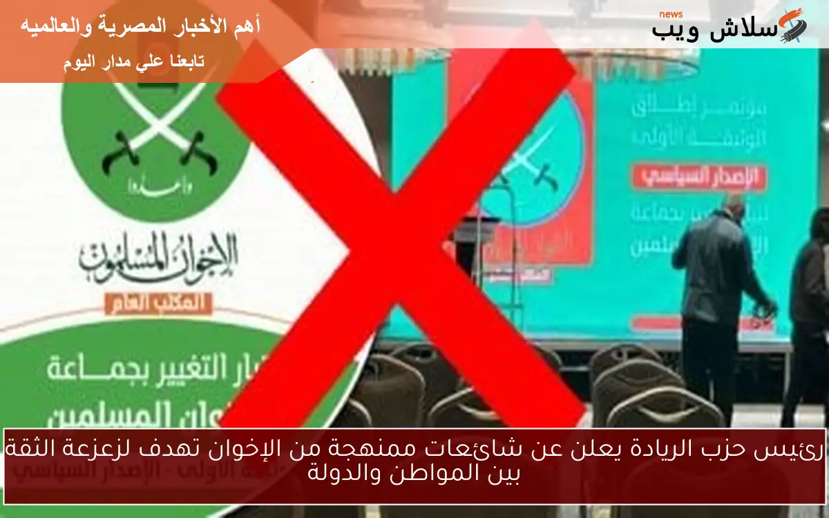 رئيس حزب الريادة يعلن عن شائعات ممنهجة من الإخوان تهدف لزعزعة الثقة بين المواطن والدولة