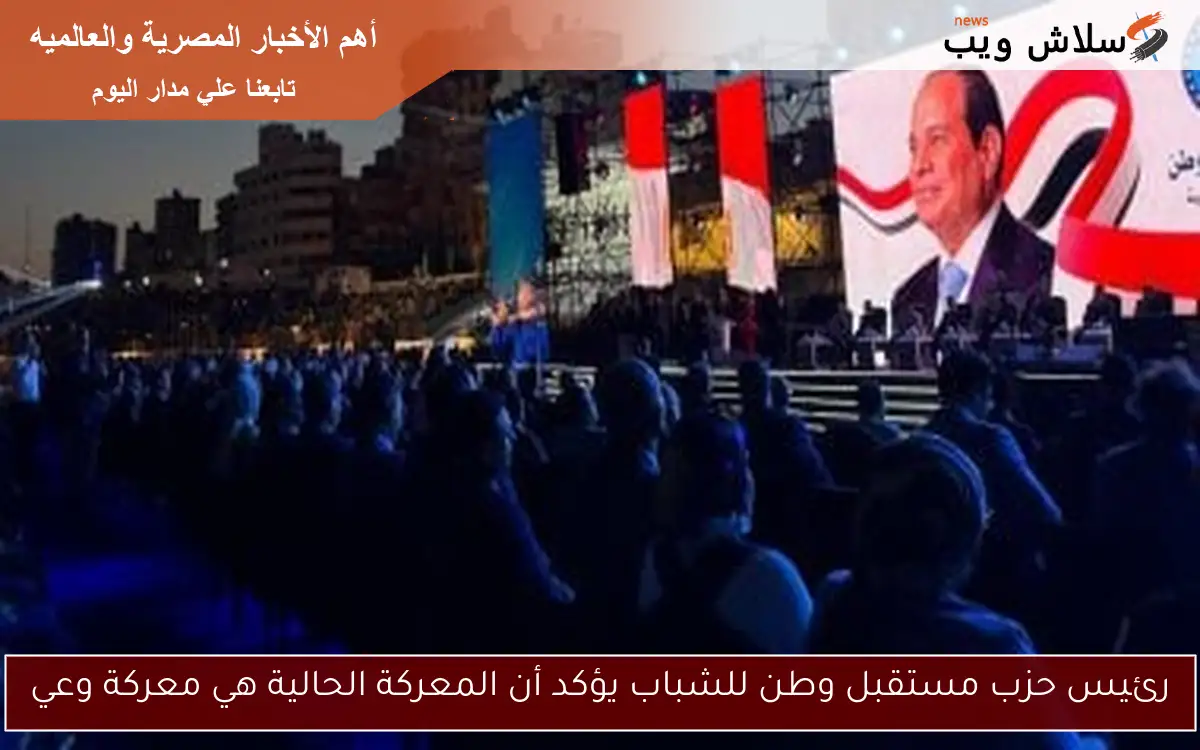 رئيس حزب مستقبل وطن للشباب يؤكد أن المعركة الحالية هي معركة وعي 2 رئيس حزب مستقبل وطن للشباب يؤكد أن المعركة الحالية هي معركة وعي