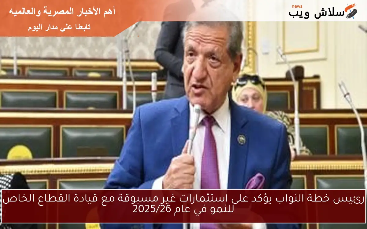 رئيس خطة النواب يؤكد على استثمارات غير مسبوقة مع قيادة القطاع الخاص للنمو في عام 2025/26 2 رئيس خطة النواب يؤكد على استثمارات غير مسبوقة مع قيادة القطاع الخاص للنمو في عام 2025/26