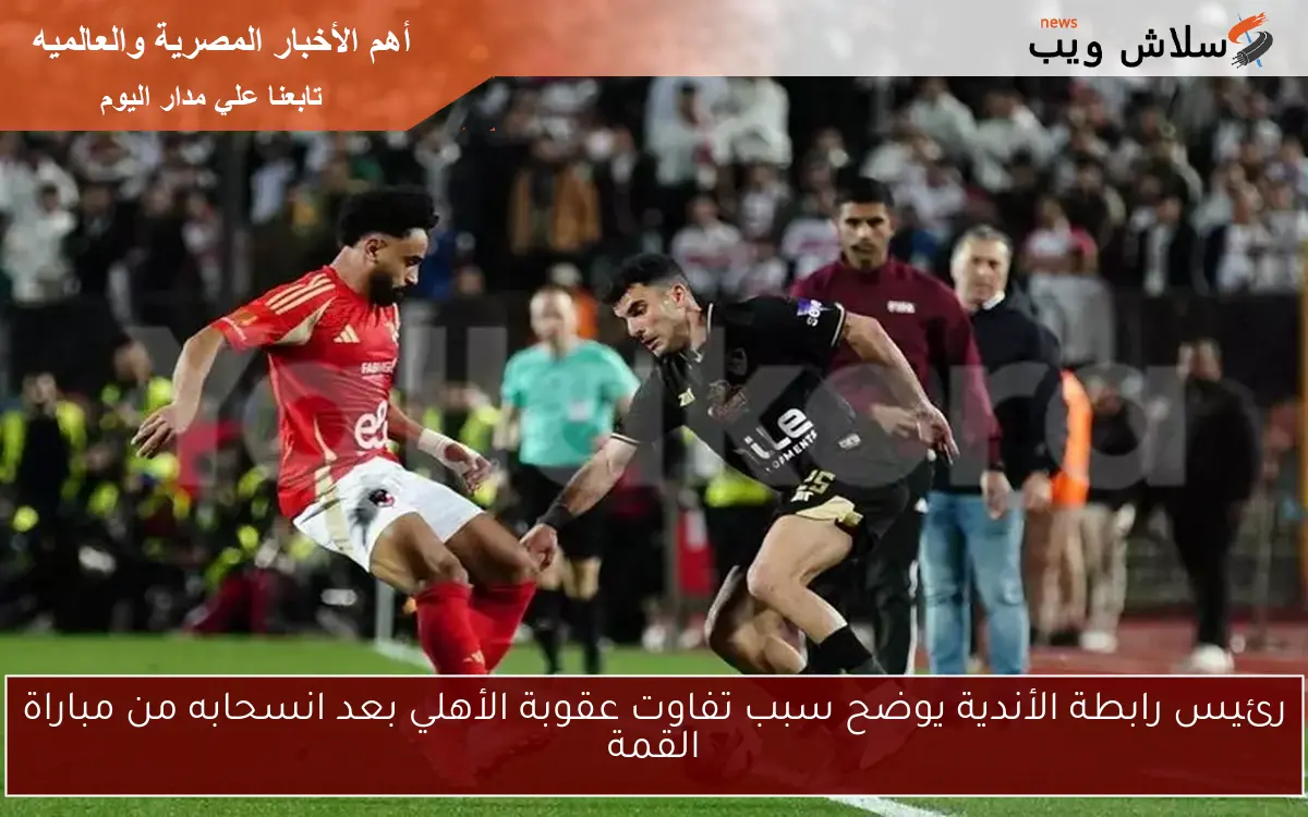 رئيس رابطة الأندية يوضح سبب تفاوت عقوبة الأهلي بعد انسحابه من مباراة القمة 2 رئيس رابطة الأندية يوضح سبب تفاوت عقوبة الأهلي بعد انسحابه من مباراة القمة