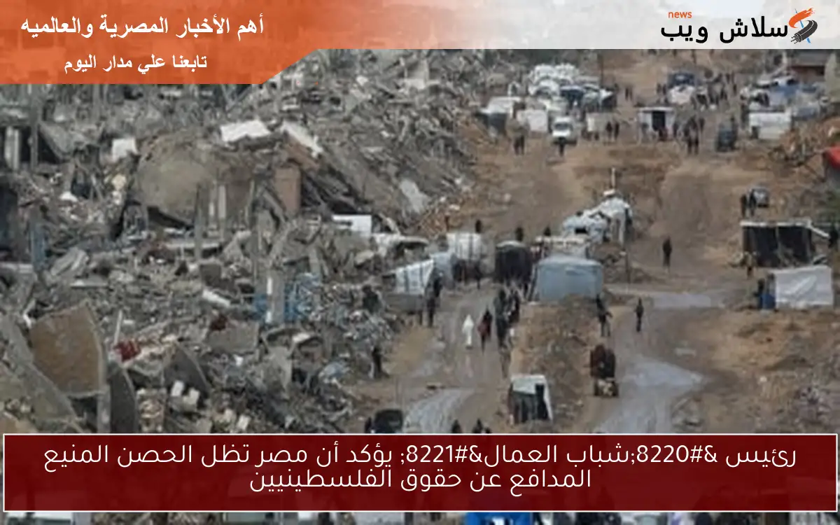 رئيس "شباب العمال" يؤكد أن مصر تظل الحصن المنيع المدافع عن حقوق الفلسطينيين 2 رئيس “شباب العمال” يؤكد أن مصر تظل الحصن المنيع المدافع عن حقوق الفلسطينيين