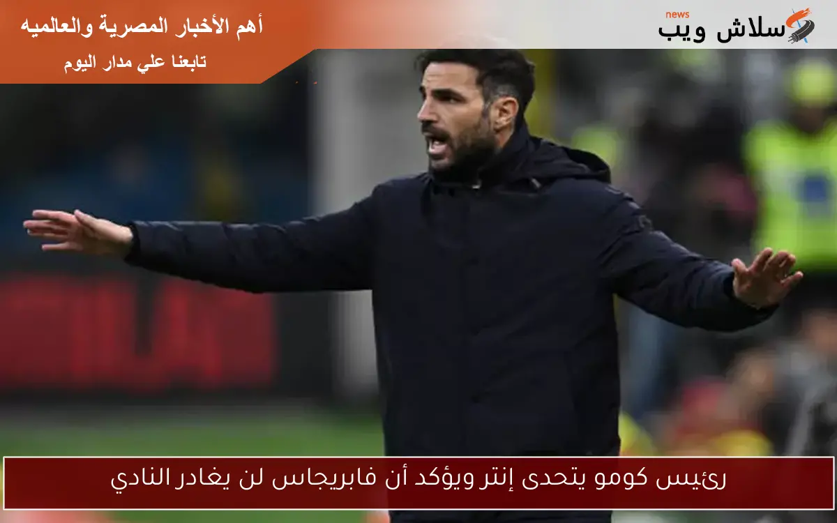 رئيس كومو يتحدى إنتر ويؤكد أن فابريجاس لن يغادر النادي 2 رئيس كومو يتحدى إنتر ويؤكد أن فابريجاس لن يغادر النادي