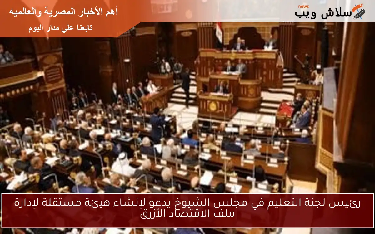 رئيس لجنة التعليم في مجلس الشيوخ يدعو لإنشاء هيئة مستقلة لإدارة ملف الاقتصاد الأزرق 2 رئيس لجنة التعليم في مجلس الشيوخ يدعو لإنشاء هيئة مستقلة لإدارة ملف الاقتصاد الأزرق