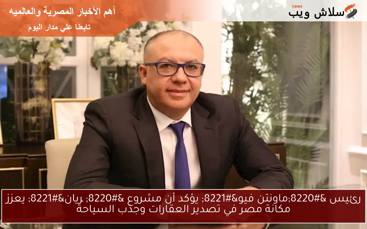 رئيس "ماونتن فيو" يؤكد أن مشروع "چريان" يعزز مكانة مصر في تصدير العقارات وجذب السياحة 2 رئيس “ماونتن فيو” يؤكد أن مشروع “چريان” يعزز مكانة مصر في تصدير العقارات وجذب السياحة