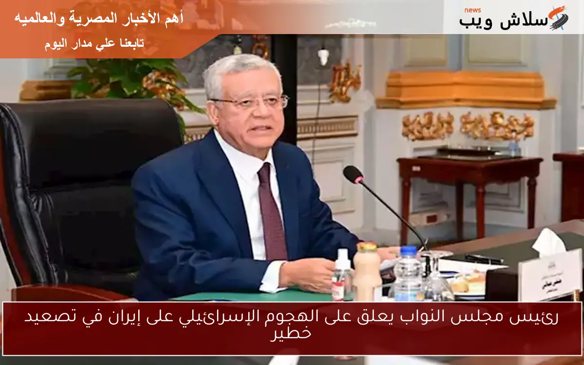 رئيس مجلس النواب يعلق على الهجوم الإسرائيلي على إيران في تصعيد خطير 2 رئيس مجلس النواب يعلق على الهجوم الإسرائيلي على إيران في تصعيد خطير