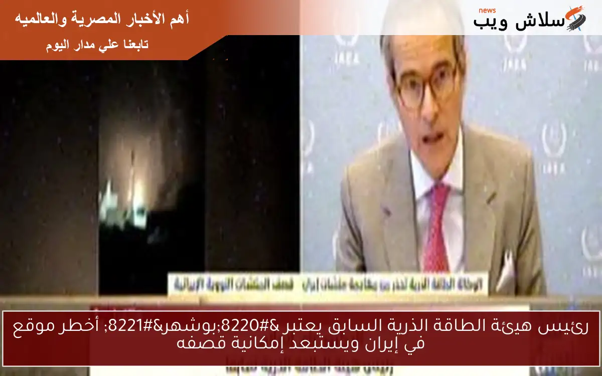 رئيس هيئة الطاقة الذرية السابق يعتبر “بوشهر” أخطر موقع في إيران ويستبعد إمكانية قصفه