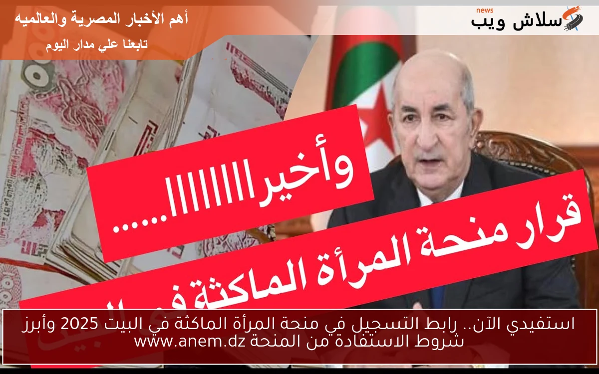 استفيدي الآن.. رابط التسجيل في منحة المرأة الماكثة في البيت 2025 وأبرز شروط الاستفادة من المنحة www.anem.dz