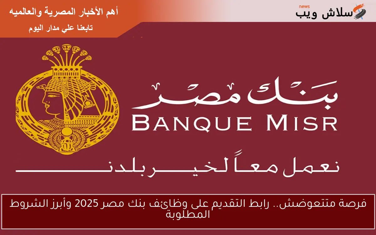 فرصة متتعوضش.. رابط التقديم على وظائف بنك مصر 2025 وأبرز الشروط المطلوبة